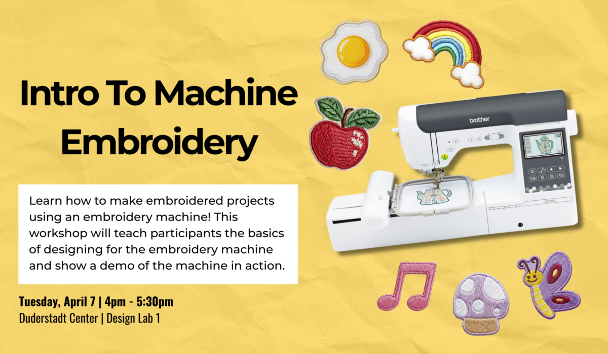 new embroidery horizontal Flyer for “Intro to Machine Embroidery” workshop. Learn how to create embroidered projects using an embroidery machine, including the basics of design and a live machine demo. Tuesday, April 7, 4–5:30 p.m., Duderstadt Center Design Lab 1.